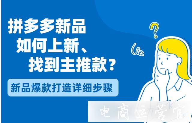 拼多多新品如何上新 找到主推款?拼多多新品爆款打造的詳細(xì)步驟[上]